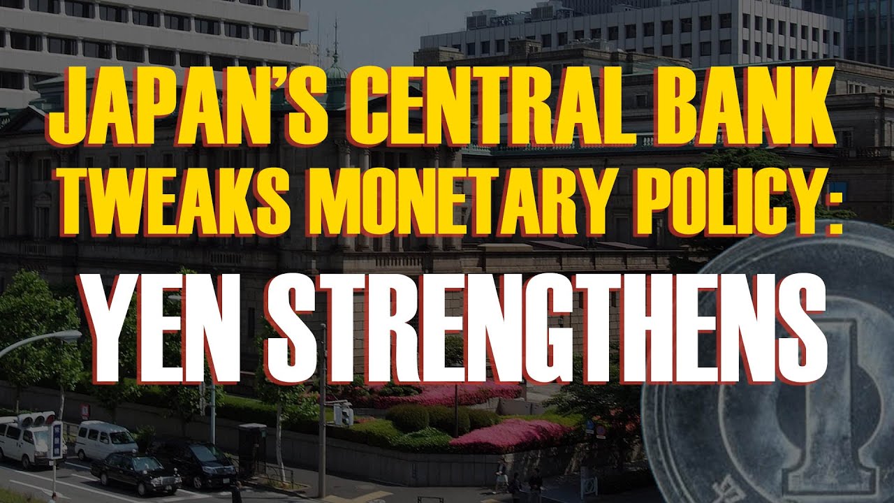 JAPAN’S CENTRAL BANK TWEAKS MONETARY POLICY: YEN STRENGTHENS - YouTube