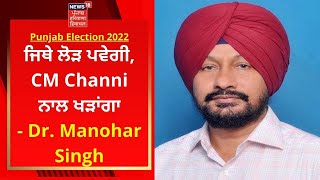 Punjab Election 2022 : ਜਿਥੇ ਲੋੜ ਪਵੇਗੀ, CM Channi ਨਾਲ ਖੜਾਂਗਾ- Dr. Manohar Singh | NEWS18 PUNJAB