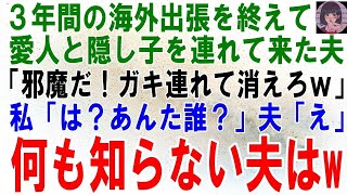 【スカッとする話】3年ぶりに海外出張を終えた夫が愛人と隠し子を連れて来た。夫「俺の家だぞ、邪魔だ！ガキ連れて出てけよｗ」私「は？あんた誰？」夫「え」何も知らない夫はｗ【修羅場】