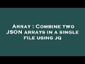 Array : Combine two JSON arrays in a single file using jq