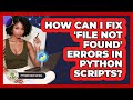How Can I Fix 'file Not Found' Errors In Python Scripts? - Python Code School