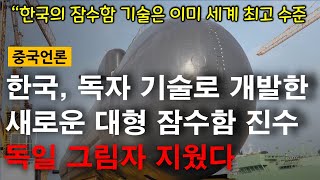 [중국언론] 한국, 독자기술로 개발한 새로운 대형 잠수함 진수, 독일 그림자 지웠다. “한국의 잠수함 기술은 이미 세계 최고 수준” / 중국반응