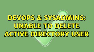 DevOps & SysAdmins: Unable to delete Active Directory user (2 Solutions!!)