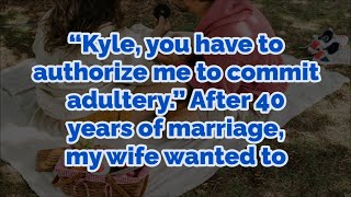 “Kyle, you have to authorize me to commit adultery.” After 40 years of marriage, my wife wanted to
