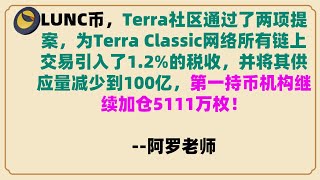 LUNC币，拿住上涨，第一持币机构继续加仓5111万枚，Terra社区通过了两项提案，为Terra Classic网络所有链上交易引入了1.2%的税收，并将其供应量减少到100亿，加仓进场！