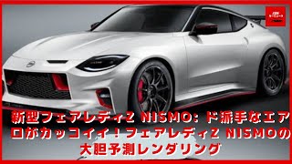 【 日産】新型フェアレディZ NISMO: ド派手なエアロがカッコイイ！フェアレディZ NISMOの大胆予測レンダリング