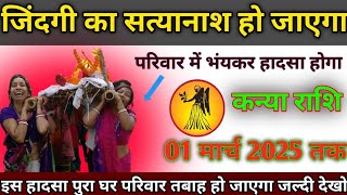 कन्या राशि में 01 मार्च 2025 तक जिंदगी का सत्यानाश हो जाएगा #knyarashi परिवार में भंयकर हादसा होगा