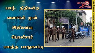 யாழ். நீதிமன்ற வளாகம் முன் அதிகளவு பொலிசார் பலத்த பாதுகாப்பு | Thedipaar News