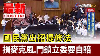 國民黨出招提修法 損麥克風.門鎖立委要自賠【最新快訊】