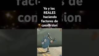 Yo y los REALES haciendo factores de conversion 🗣️🔥💯‼️