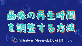 【VideoProc Vlogger高度な編集テニック】画像の再生時間を変更する方法