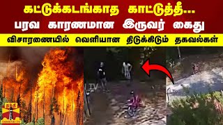 கட்டுக்கடங்காத காட்டுத்தீ..பரவ காரணமான இருவர் கைது..விசாரணையில் வெளியான திடுக்கிடும் தகவல்கள்