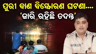 ପୁରୀ ବାଣ ବିସ୍ଫୋରଣ ଘଟଣା....`ଜାରି ରହିଛି ତଦନ୍ତ’ | Odisha Reporter