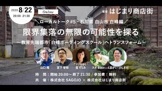 ローカルトーク #5 石川県 白山市 白峰編　 限界集落の無限の可能性を探る 〜教育先端都市「白峰ボーディングスクール」へトランスフォーム〜