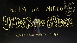 yes I M - Under the Bridge (Red Hot Chilli Peppers cover feat. Mirlo)