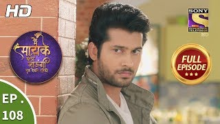 Main Maayke Chali Jaaungi Tum Dekhte Rahiyo - Ep 108 - Full Episode - 7th February, 2019