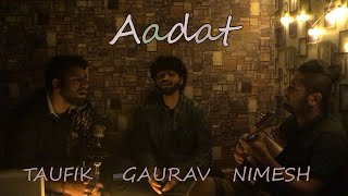 Aadat | Song | Atif Aslam | Cover by Taufik, Gaurav and Nimesh |