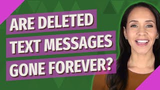 Are deleted text messages gone forever?