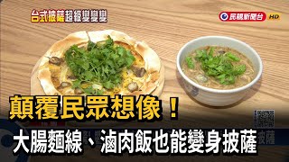 顛覆想像！ 挑戰義大利人理智線 「大腸麵線、滷肉飯」變身披薩－民視新聞