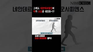 [닙비오레] 그래도 네안데르탈인의 피가 조금은 섞인듯~?? #shorts #역사 #인류 #사람 #장동건 #이준기 #송중기 #인간 #드라마 #아라문의검 #신화 #고고학