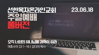 [23.06.18 선한목자교회 주일 4부 예배 FULL실황] 오직 너희의 하나님을 가까이 하라 | 여호수아 23장 1-16절 | 김다위 목사