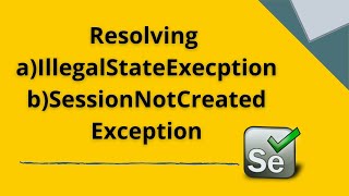 Resolving IllelegalStateException, SessionNotCreatedException in Selenium