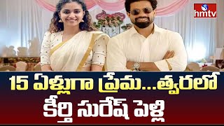 Keerthi Suresh Get Married : 15 ఏళ్లుగా ప్రేమ...త్వరలో కీర్తి సురేష్ పెళ్లి | News Chips | hmtv