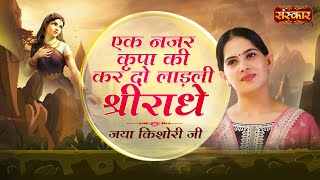 Ek Nazar Kripa Ki Kar Do Ladli Shri Radhe | Jaya Kishori | Jaya Kishori Ji Bhajan | SanskarTV