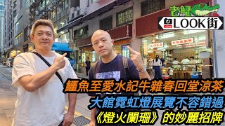 20230721《老鱷Look街》總理出巡中環 / 鱷魚掛念水記牛雜春回堂涼茶 / 大館霓虹燈招牌展覽不容錯過 / 電影燈火闌珊的妙麗招牌