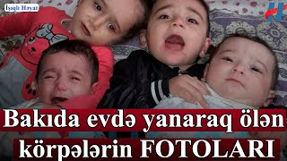 Bakıda evdə yanaraq ölən körpələrin FOTOLARI