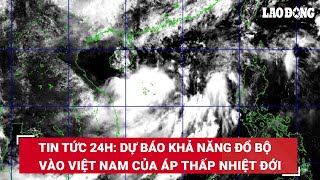 Tin tức 24h: Dự báo khả năng đổ bộ vào Việt Nam của áp thấp nhiệt đới | Báo Lao Động