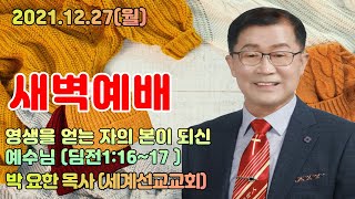 ■ LGs -TV : 박요한 목사 / 세계선교교회  새벽예배 / 영생을 얻는 자의 본이 되신 예수님 (딤전1:16~17 ) / 2021.12.27(월) / 010-4138-6565