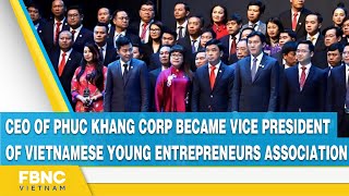 CEO of Phuc Khang Corp became vice president of Vietnamese young entrepreneurs association | FBNC