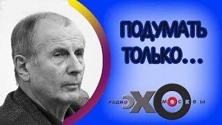 Михаил Веллер | Подумать только... | радио Эхо Москвы | 18 декабря 2016