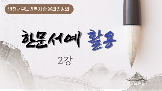 한문서예활용 2강 - 2022년 인천서구노인복지관 녹화형 온라인강의