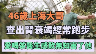 46歲上海大哥查出腎衰竭，經常跑步愛喝茶，醫生歎息：無知害了他！