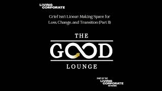 Grief isn’t Linear: Making Space for Loss, Change, and Transition (Part II) - The GOOD Lounge
