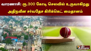 வாரணாசி: ரூ.300 கோடி செலவில் உருவாகிறது அதிநவீன சர்வதேச கிரிக்கெட் மைதானம் | PTT