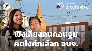 ฟังเสียงคนคอนฐม คิดยังไงศึกเลือก อบจ.