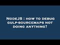 NodeJS : how to debug gulp-sourcemaps not doing anything?