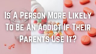 Is A Person More Likely To Be An Addict If Their Parents Use It?