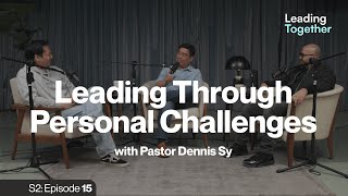 Leading Through Personal Challenges with Pastor Dennis Sy | Season 2 Episode 15