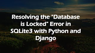 Resolving the "Database is Locked" Error in SQLite3 with Python and Django