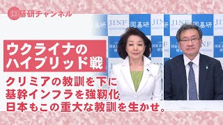 国基研チャンネル　第124回　ウクライナのハイブリッド戦　クリミアの教訓を下に基幹インフラを強靭化。日本もこの重大な教訓を生かせ。