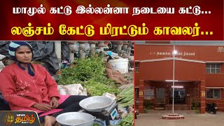 மாமுல் கட்டு இல்லன்னா நடையை கட்டு.. லஞ்சம் கேட்டு மிரட்டும் காவலர்| Vellore | Police | Street Vendor