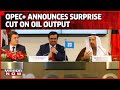 OPEC+ Announces Oil Output Cut | Oil Prices Soar By Almost 1% | World News Updates | Mirror Now