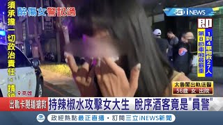 自家人酒後鬧事被查到..醉漢持辣椒水攻擊女大生 一查身份不單純竟是員警│【台灣要聞。先知道】20210402│三立iNEWS