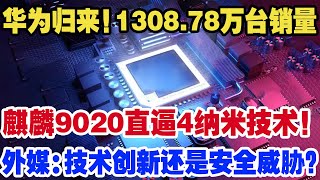 华为王者归来！1308.78万台销量！18.04%市场份额让华为再登巅峰！麒麟9020以强劲能效比挑战台积电4纳米处理器技术霸权！外媒：技术创新还是安全威胁？