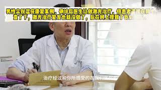 男性尖锐湿疣康复案例，确诊后医生让做激光治疗，但患者直接在网上查的会复发，也就没做，后再网上搜到我们医院也就来治了