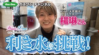 【ガスワン チャンネル】楊琳さんが利き水に挑戦！！！【OSK日本歌劇団トップスター】